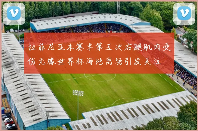 拉菲尼亚本赛季第五次右腿肌肉受伤无缘世界杯海地离场引发关注
