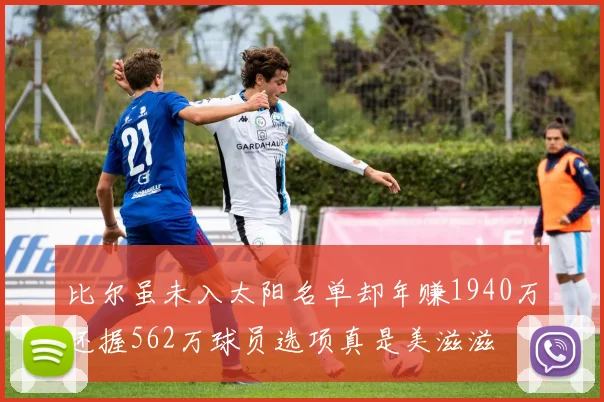 比尔虽未入太阳名单却年赚1940万还握562万球员选项真是美滋滋