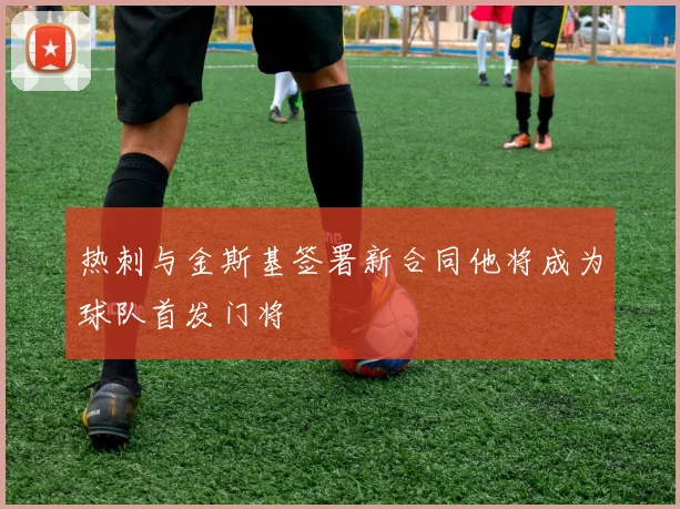热刺与金斯基签署新合同他将成为球队首发门将