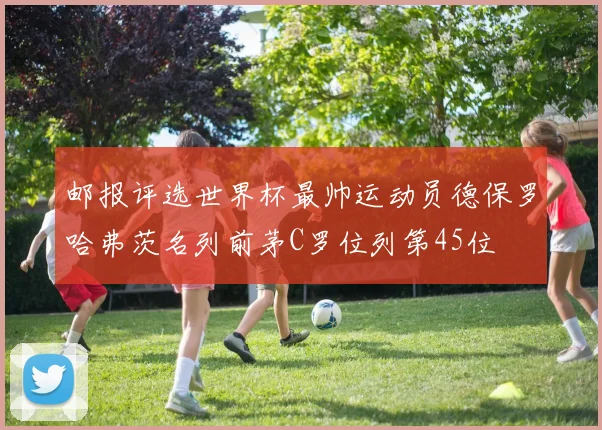 邮报评选世界杯最帅运动员德保罗哈弗茨名列前茅C罗位列第45位