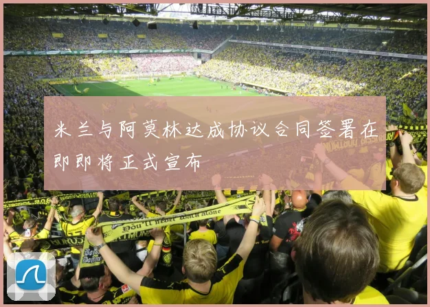 米兰与阿莫林达成协议合同签署在即即将正式宣布