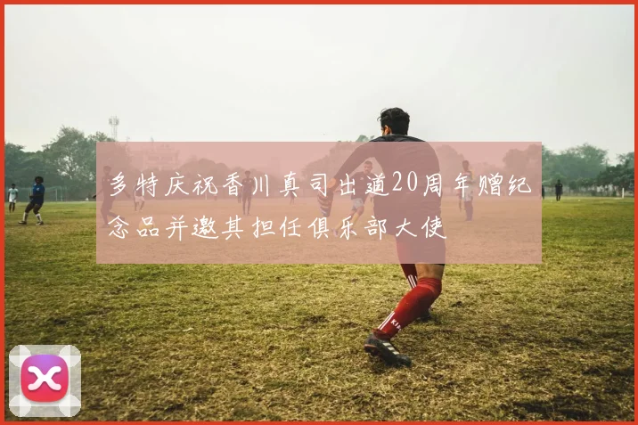 多特庆祝香川真司出道20周年赠纪念品并邀其担任俱乐部大使