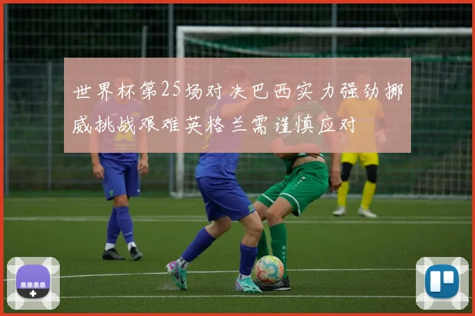 世界杯第25场对决巴西实力强劲挪威挑战艰难英格兰需谨慎应对