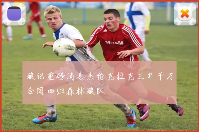 狼记重磅消息杰伦克拉克三年千万合同回归森林狼队