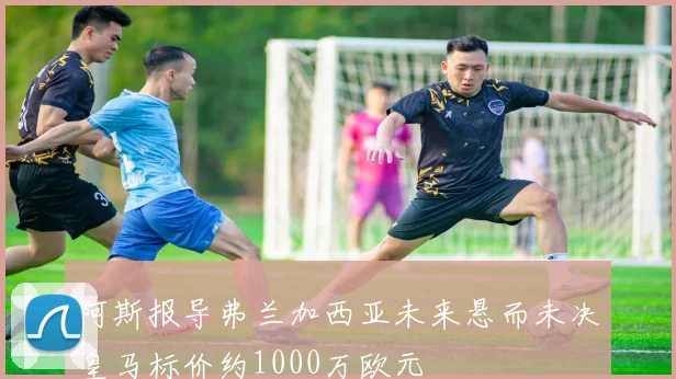 阿斯报导弗兰加西亚未来悬而未决皇马标价约1000万欧元