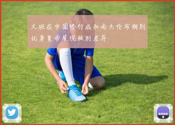 文班在中国修行成和尚杰伦布朗则化身皇帝展现级别差异